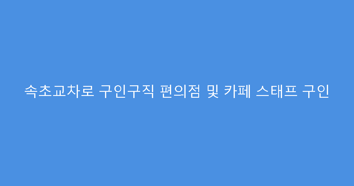 속초교차로 구인구직 편의점 및 카페 스태프 구인