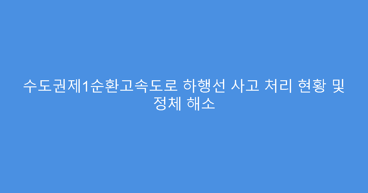 수도권제1순환고속도로 하행선 사고 처리 현황 및 정체 해소