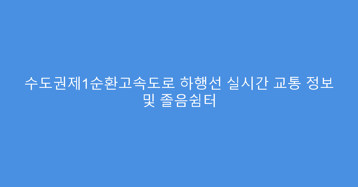 수도권제1순환고속도로 하행선 실시간 교통 정보 및 졸음쉼터