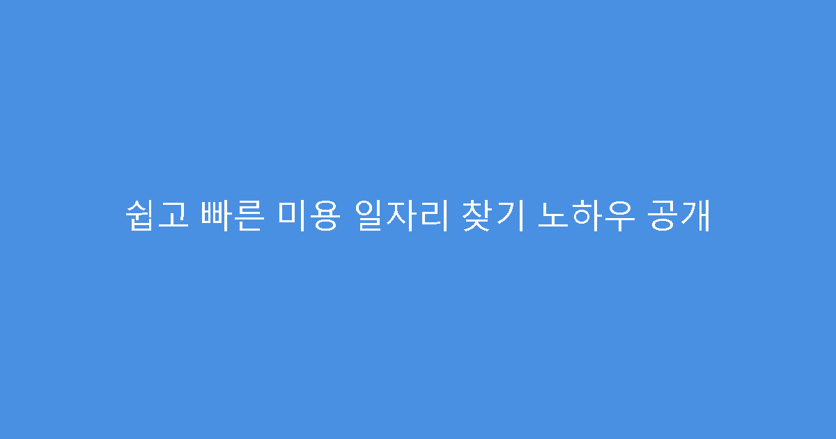쉽고 빠른 미용 일자리 찾기 노하우 공개