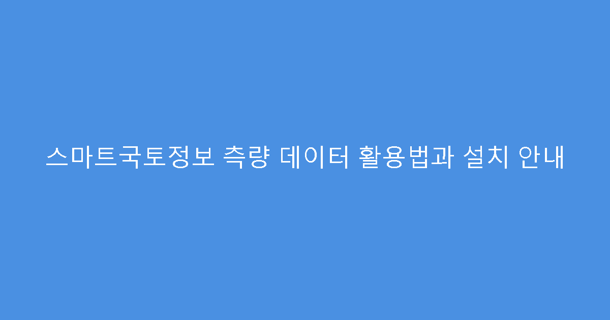 스마트국토정보 측량 데이터 활용법과 설치 안내
