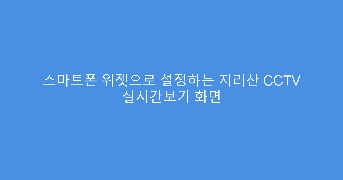 스마트폰 위젯으로 설정하는 지리산 CCTV 실시간보기 화면