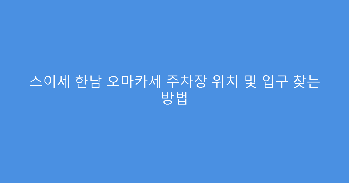 스이세 한남 오마카세 주차장 위치 및 입구 찾는 방법