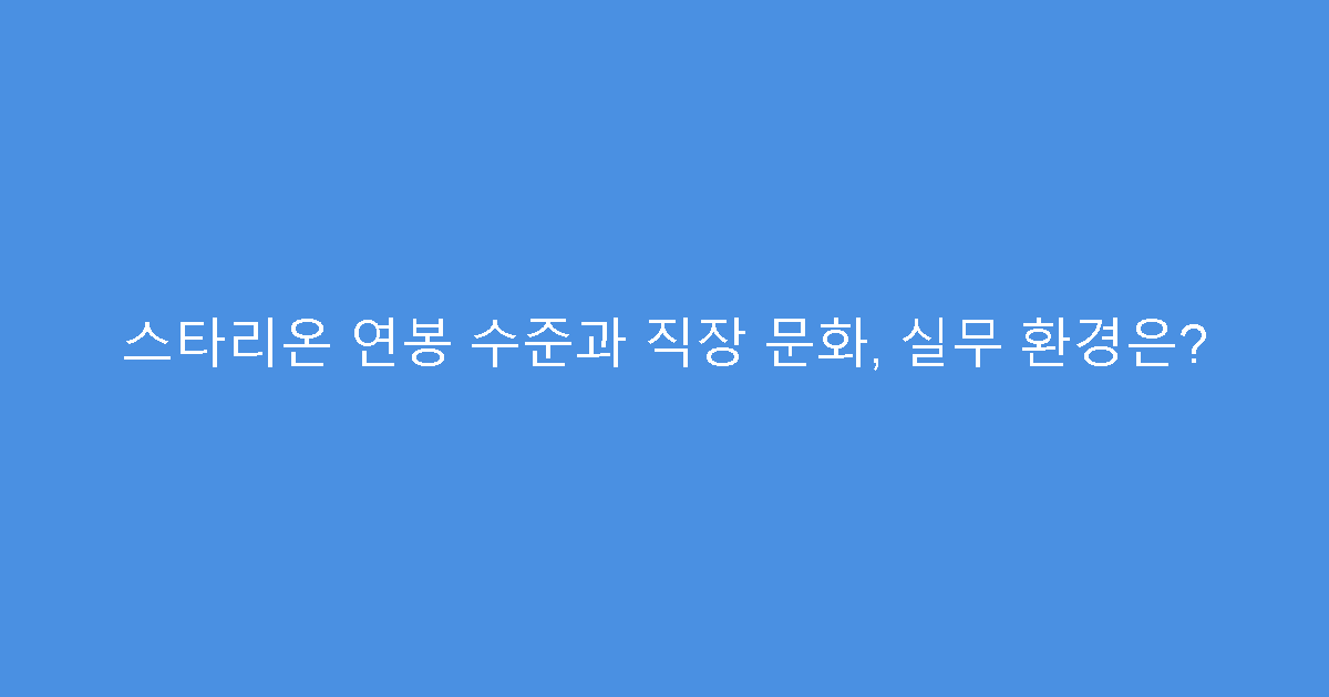 스타리온 연봉 수준과 직장 문화, 실무 환경은?