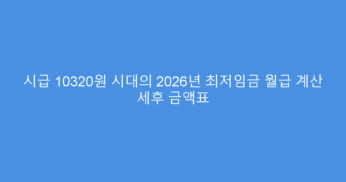 시급 10320원 시대의 2026년 최저임금 월급 계산 세후 금액표