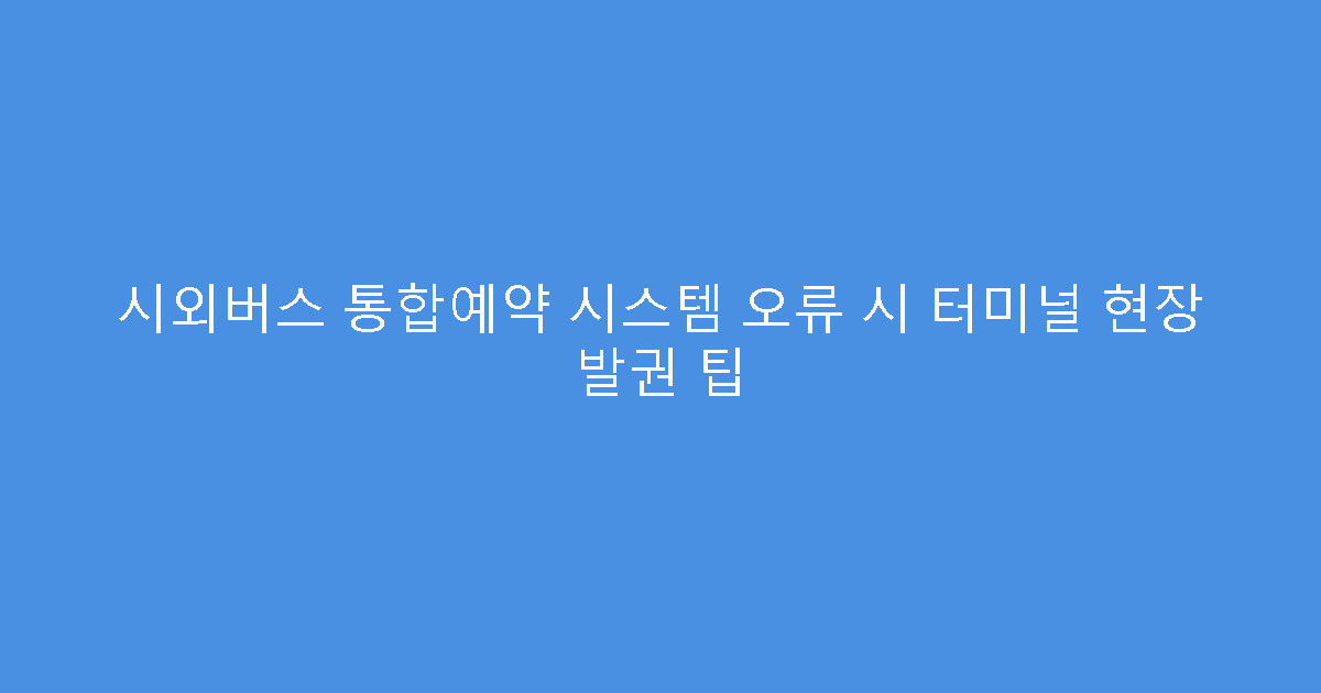 시외버스 통합예약 시스템 오류 시 터미널 현장 발권 팁