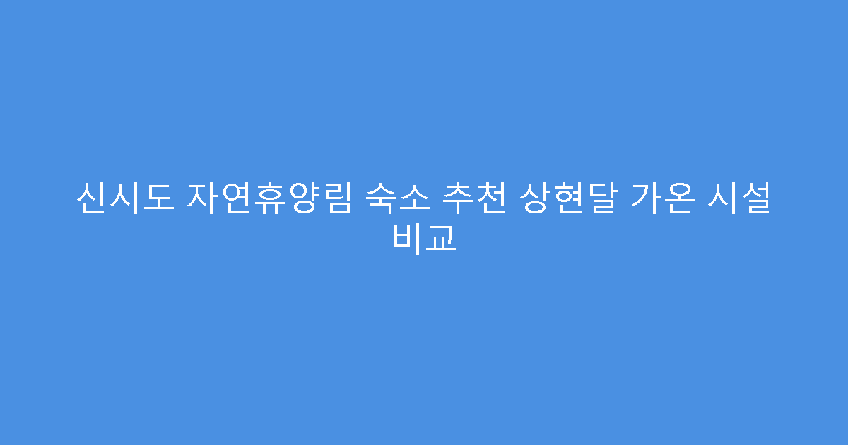 신시도 자연휴양림 숙소 추천 상현달 가온 시설 비교