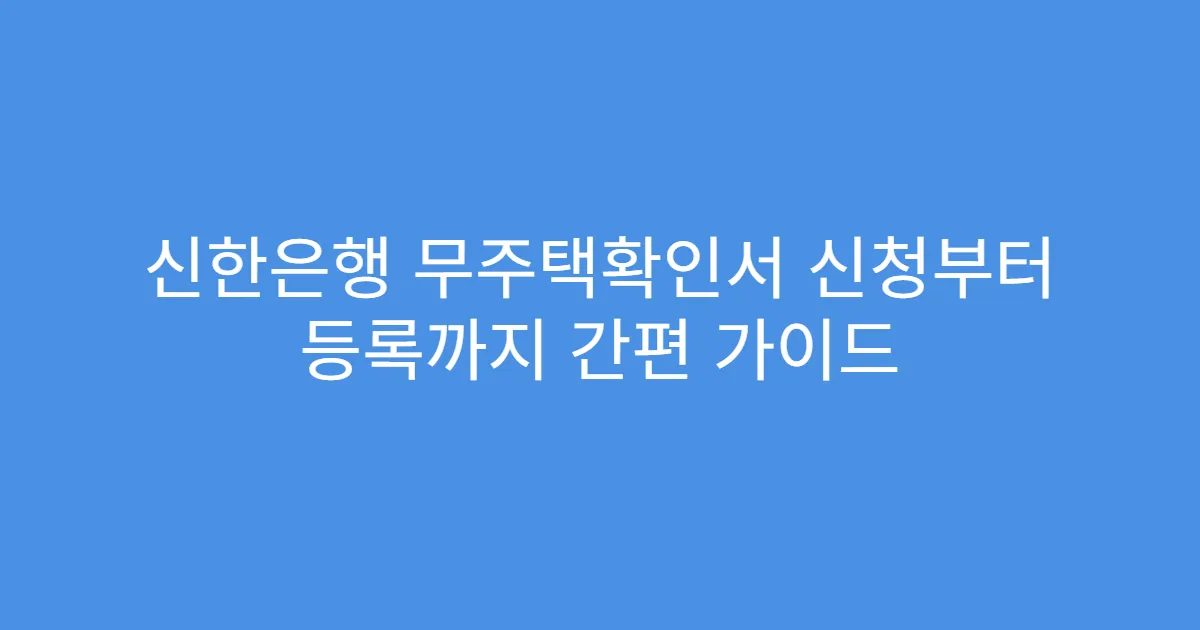 신한은행 무주택확인서 신청부터 등록까지 간편 가이드