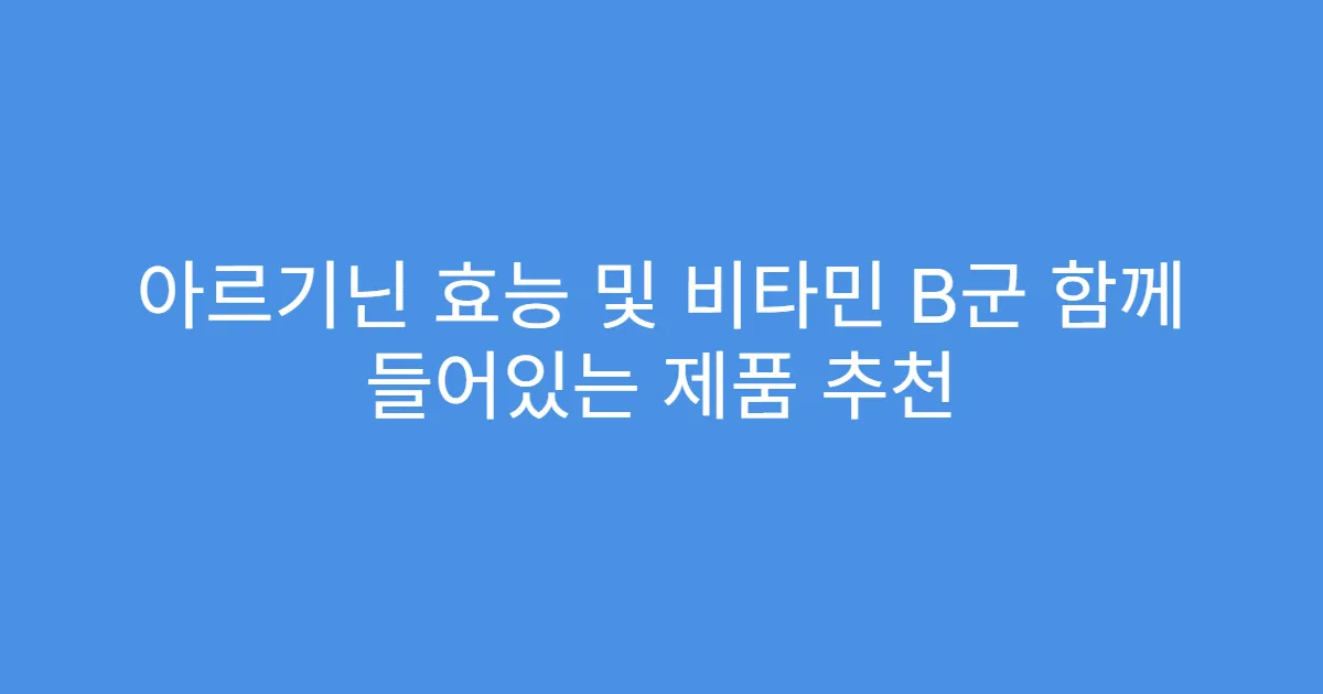아르기닌 효능 및 비타민 B군 함께 들어있는 제품 추천