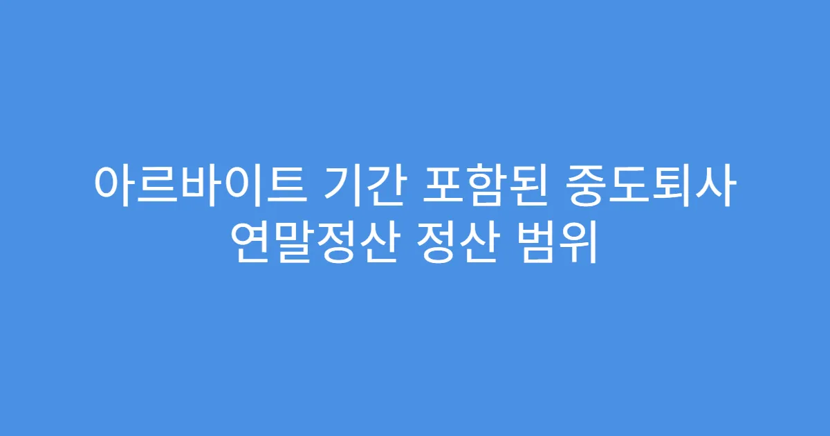 아르바이트 기간 포함된 중도퇴사 연말정산 정산 범위