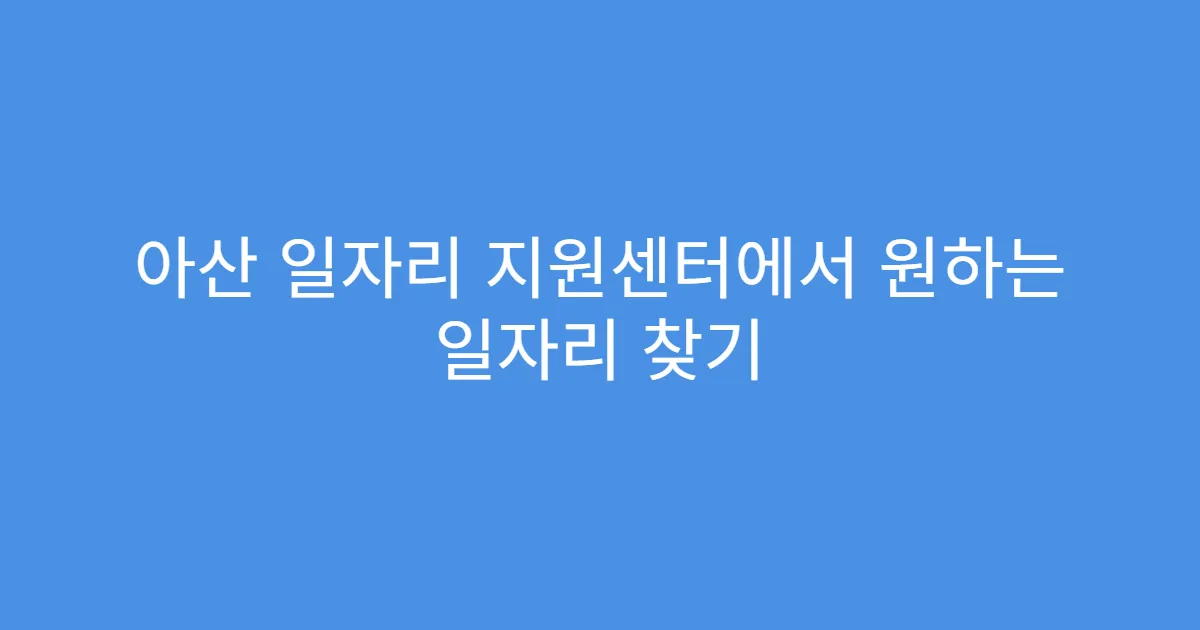 아산 일자리 지원센터에서 원하는 일자리 찾기