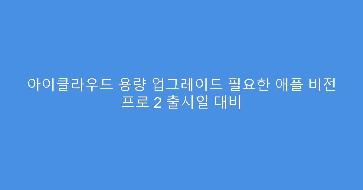 아이클라우드 용량 업그레이드 필요한 애플 비전 프로 2 출시일 대비