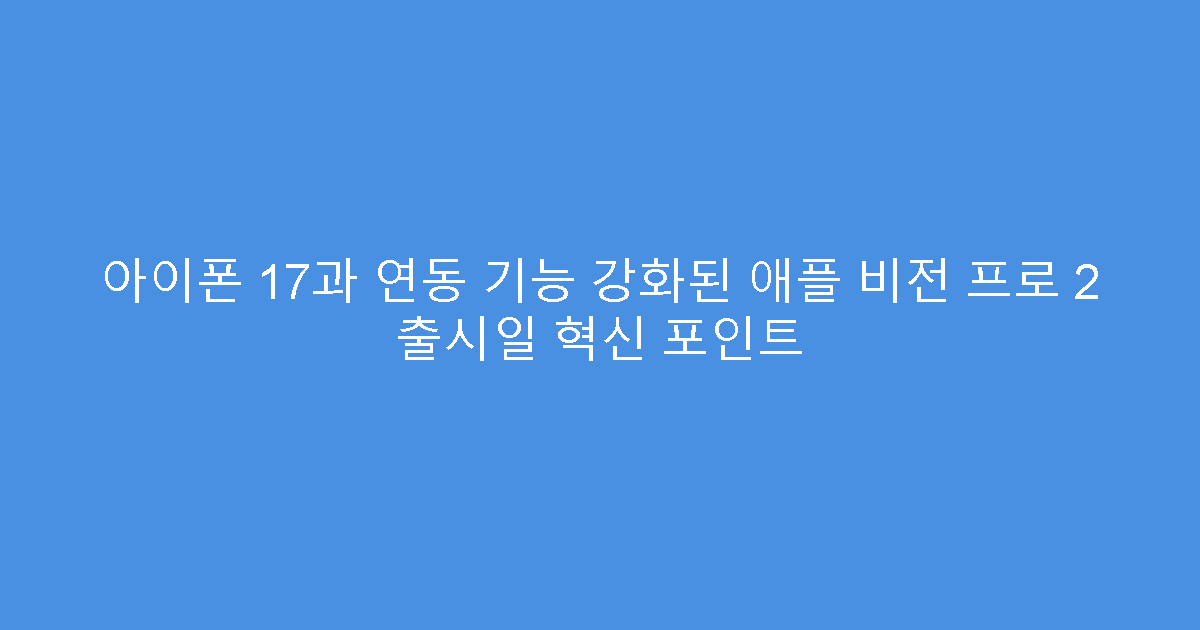 아이폰 17과 연동 기능 강화된 애플 비전 프로 2 출시일 혁신 포인트
