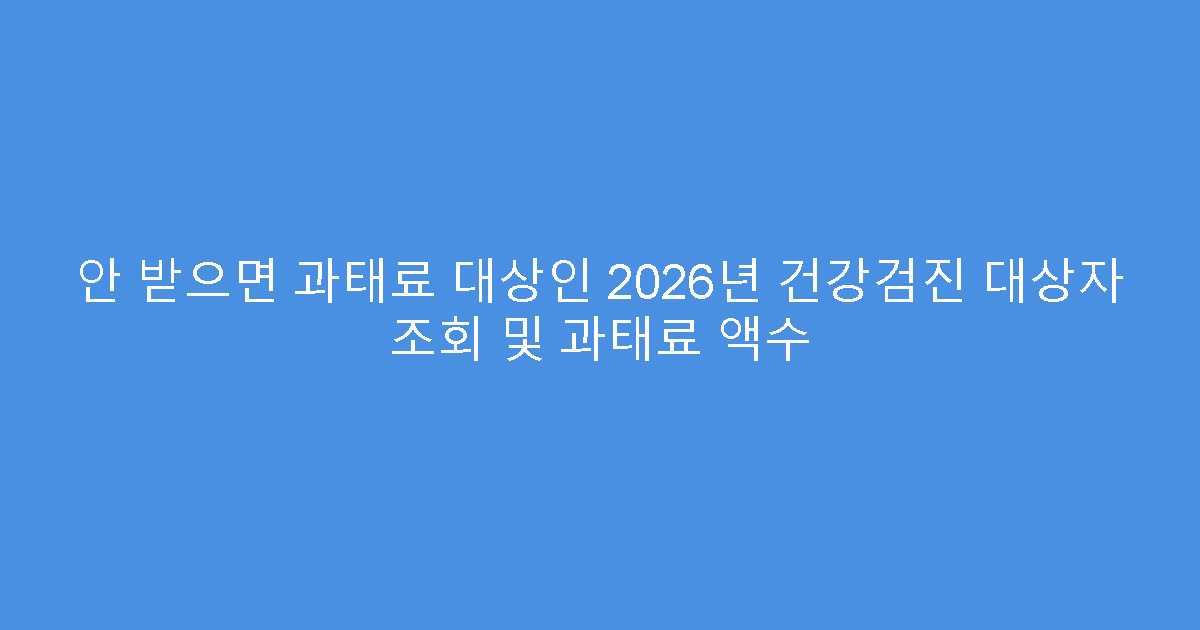 안 받으면 과태료 대상인 2026년 건강검진 대상자 조회 및 과태료 액수