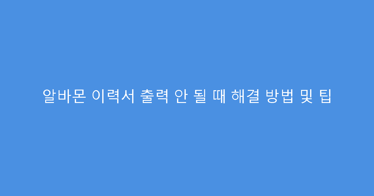 알바몬 이력서 출력 안 될 때 해결 방법 및 팁