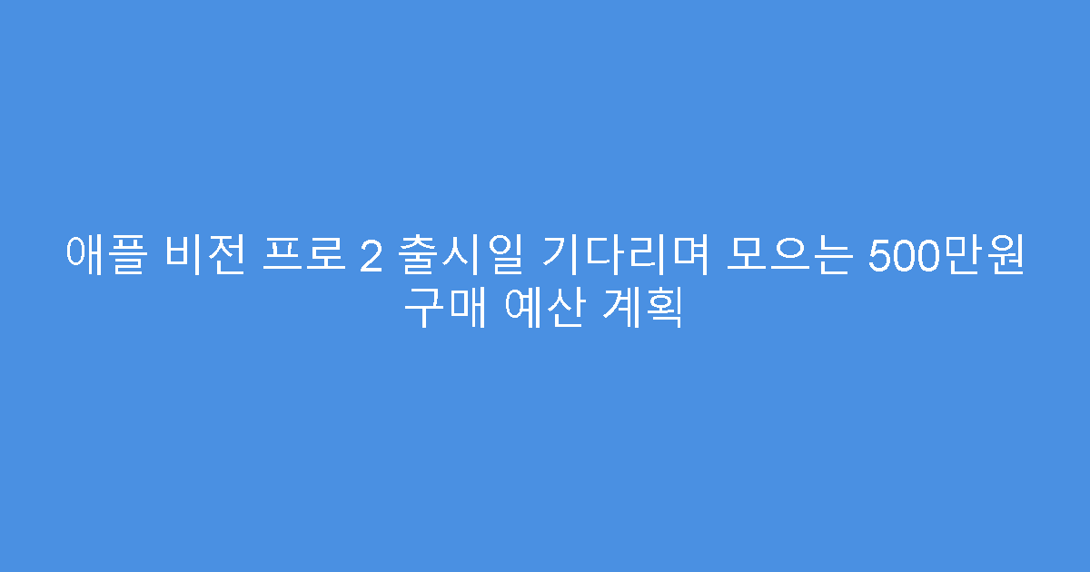 애플 비전 프로 2 출시일 기다리며 모으는 500만원 구매 예산 계획