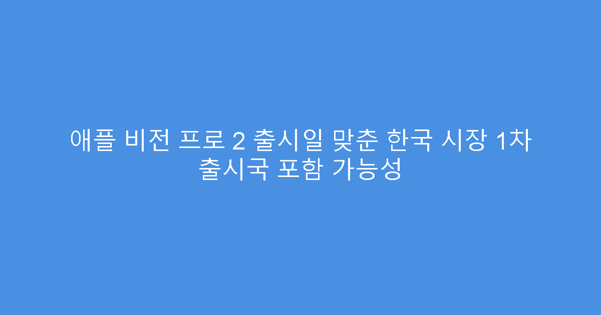 애플 비전 프로 2 출시일 맞춘 한국 시장 1차 출시국 포함 가능성