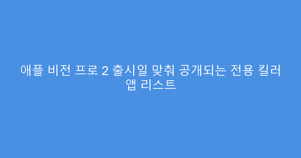 애플 비전 프로 2 출시일 맞춰 공개되는 전용 킬러 앱 리스트