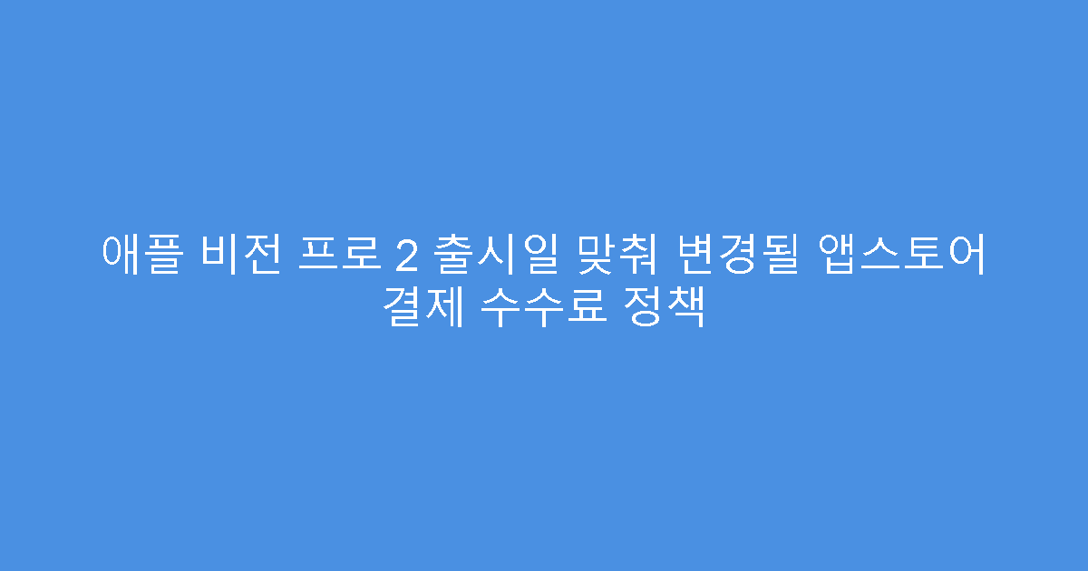 애플 비전 프로 2 출시일 맞춰 변경될 앱스토어 결제 수수료 정책