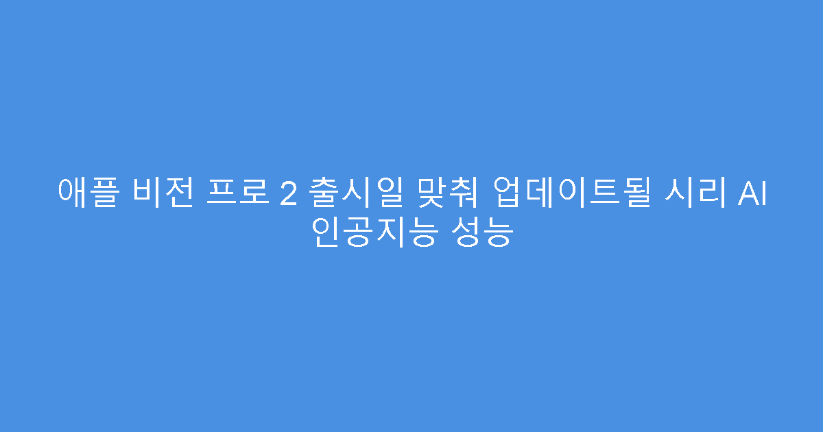 애플 비전 프로 2 출시일 맞춰 업데이트될 시리 AI 인공지능 성능