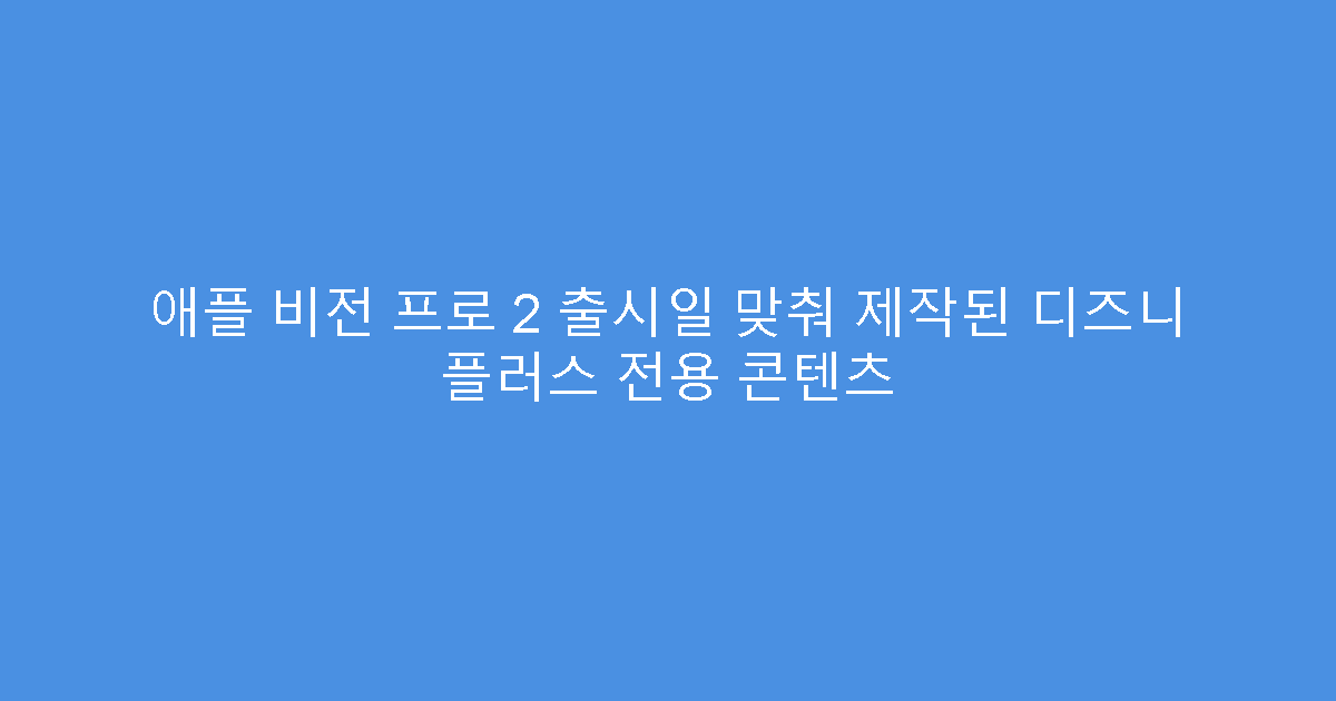 애플 비전 프로 2 출시일 맞춰 제작된 디즈니 플러스 전용 콘텐츠