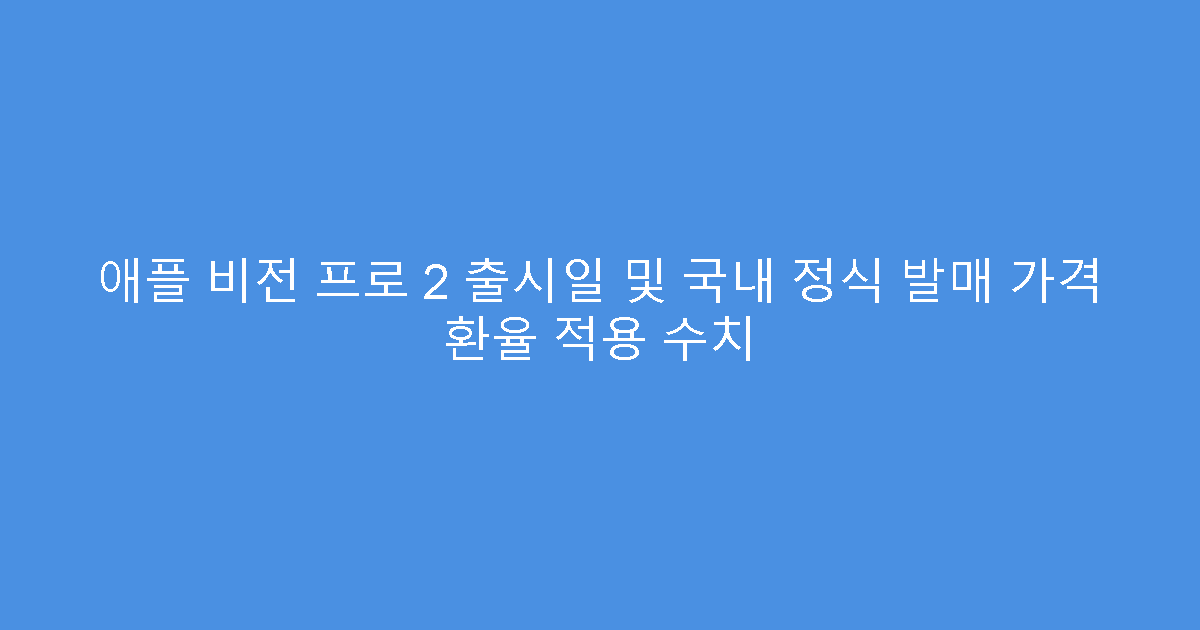 애플 비전 프로 2 출시일 및 국내 정식 발매 가격 환율 적용 수치
