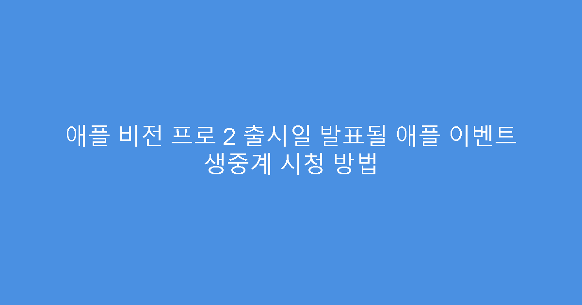 애플 비전 프로 2 출시일 발표될 애플 이벤트 생중계 시청 방법