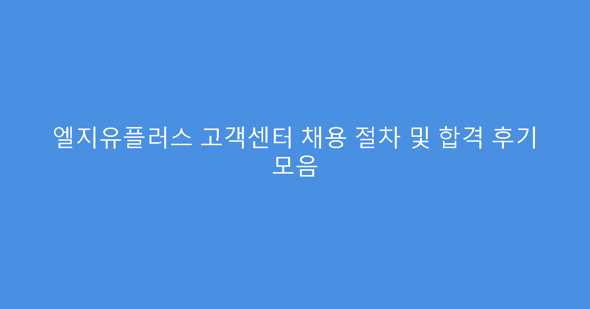 엘지유플러스 고객센터 채용 절차 및 합격 후기 모음