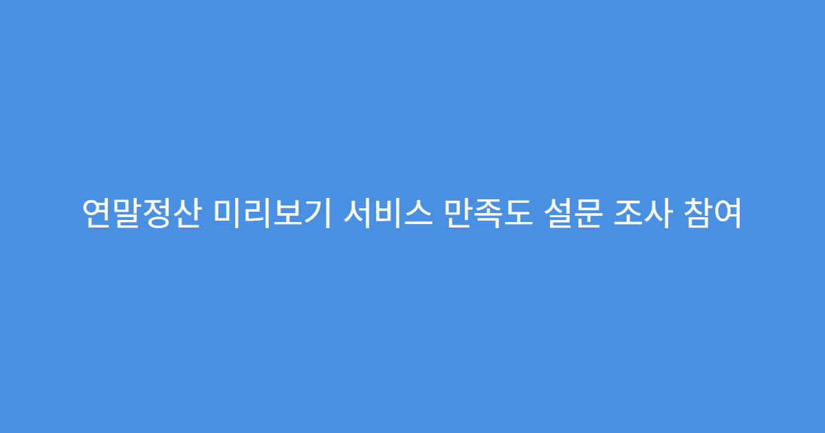 연말정산 미리보기 서비스 만족도 설문 조사 참여