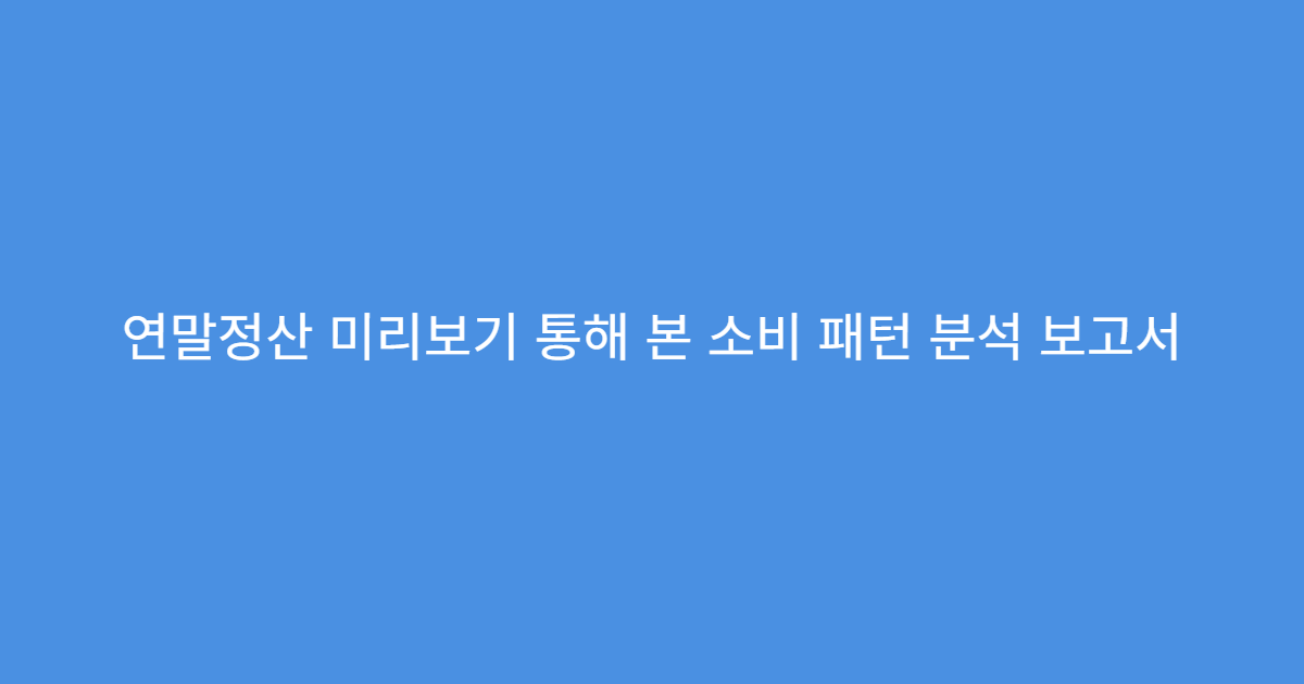 연말정산 미리보기 통해 본 소비 패턴 분석 보고서