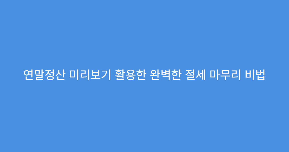 연말정산 미리보기 활용한 완벽한 절세 마무리 비법