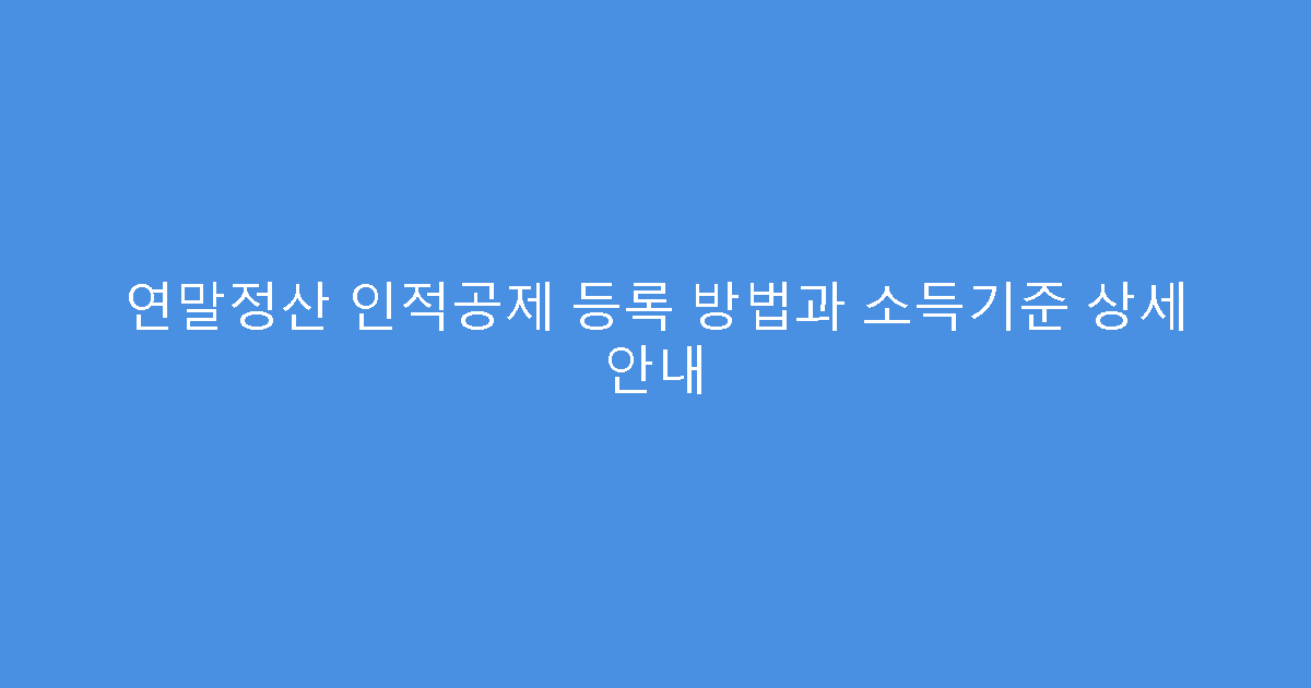 연말정산 인적공제 등록 방법과 소득기준 상세 안내