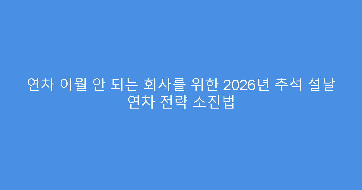 연차 이월 안 되는 회사를 위한 2026년 추석 설날 연차 전략 소진법