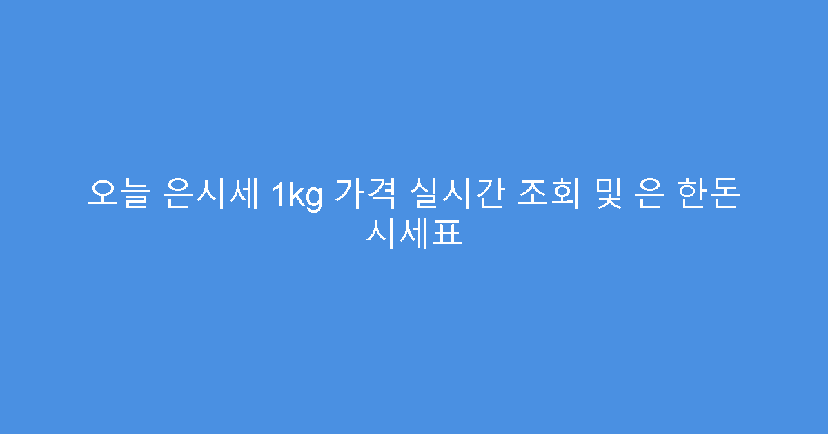 오늘 은시세 1kg 가격 실시간 조회 및 은 한돈 시세표