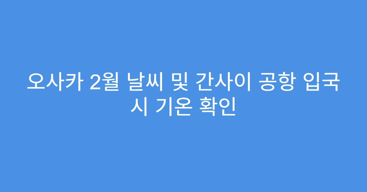 오사카 2월 날씨 및 간사이 공항 입국 시 기온 확인