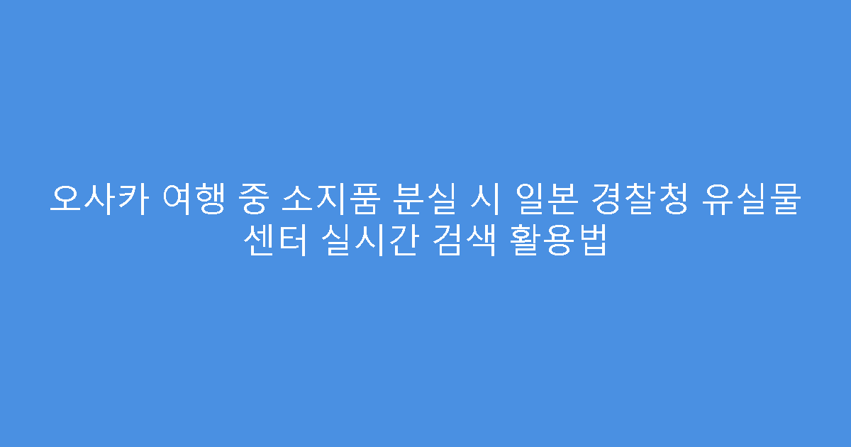 오사카 여행 중 소지품 분실 시 일본 경찰청 유실물 센터 실시간 검색 활용법