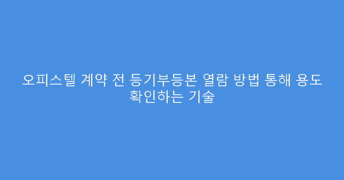 오피스텔 계약 전 등기부등본 열람 방법 통해 용도 확인하는 기술