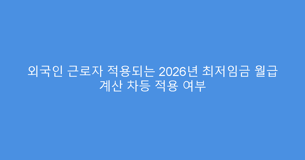 외국인 근로자 적용되는 2026년 최저임금 월급 계산 차등 적용 여부
