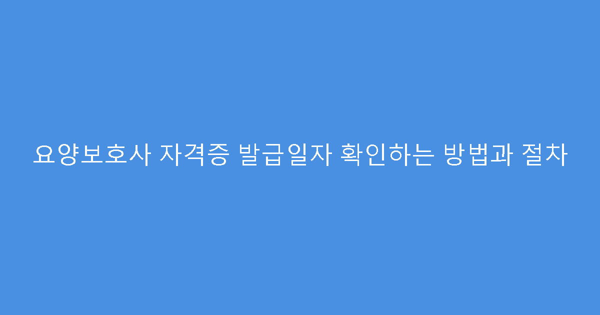 요양보호사 자격증 발급일자 확인하는 방법과 절차
