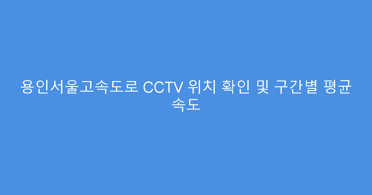 용인서울고속도로 CCTV 위치 확인 및 구간별 평균 속도