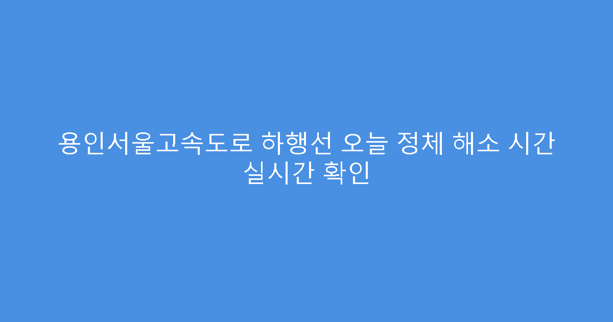 용인서울고속도로 하행선 오늘 정체 해소 시간 실시간 확인