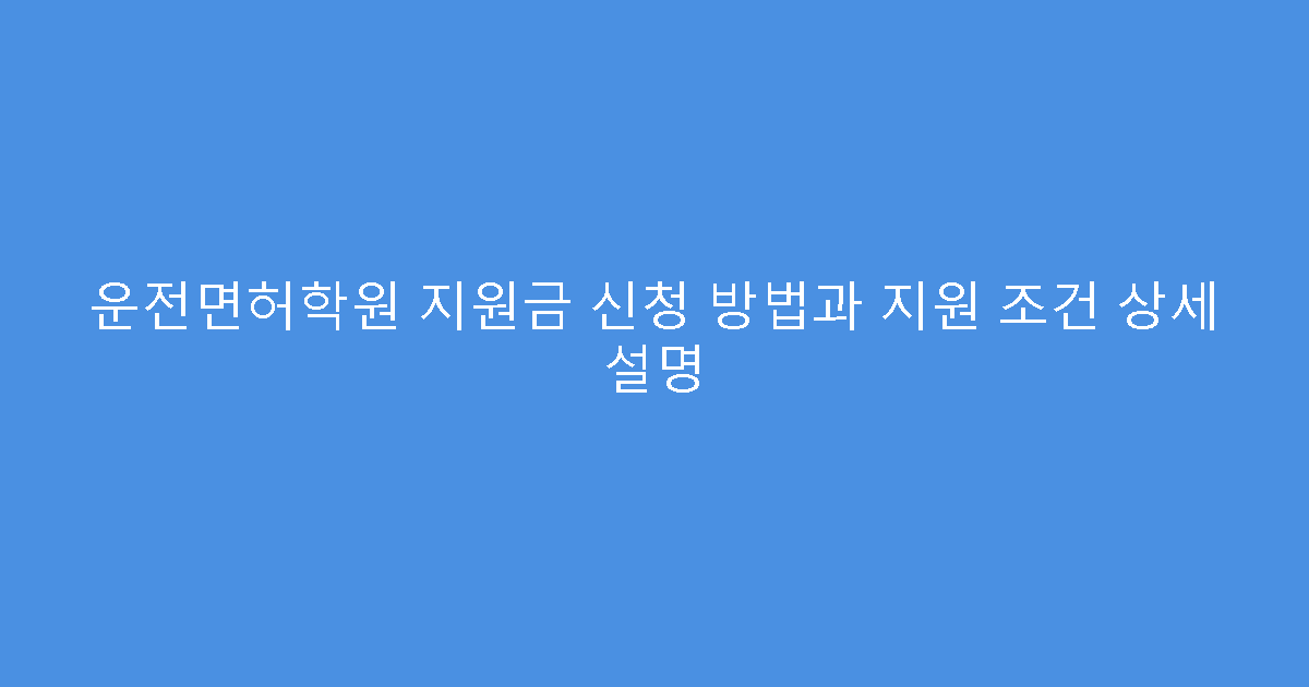 운전면허학원 지원금 신청 방법과 지원 조건 상세 설명
