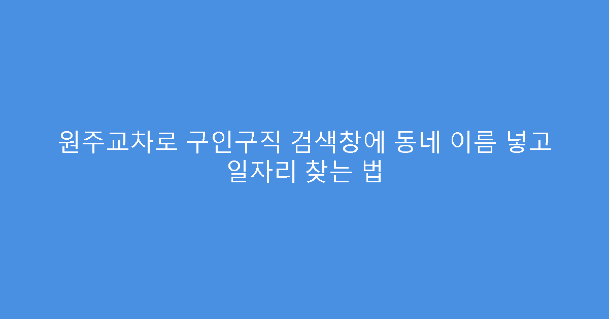 원주교차로 구인구직 검색창에 동네 이름 넣고 일자리 찾는 법