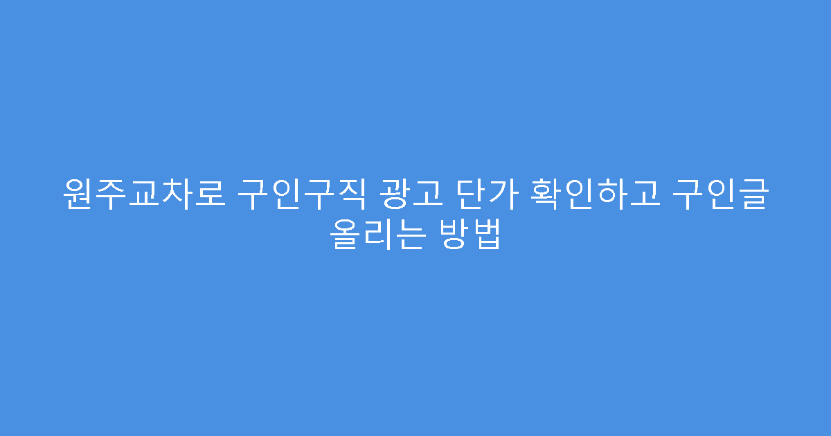 원주교차로 구인구직 광고 단가 확인하고 구인글 올리는 방법