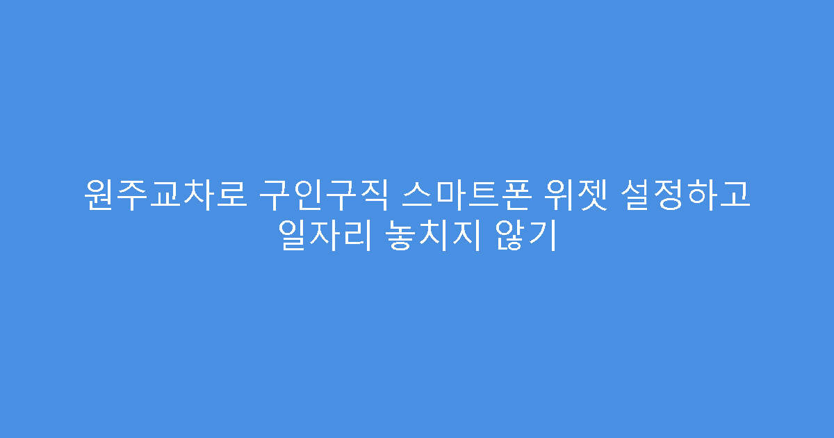 원주교차로 구인구직 스마트폰 위젯 설정하고 일자리 놓치지 않기