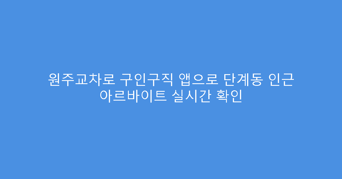 원주교차로 구인구직 앱으로 단계동 인근 아르바이트 실시간 확인