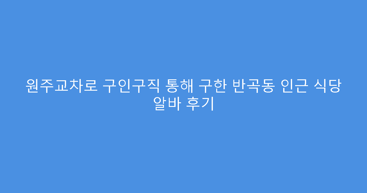 원주교차로 구인구직 통해 구한 반곡동 인근 식당 알바 후기