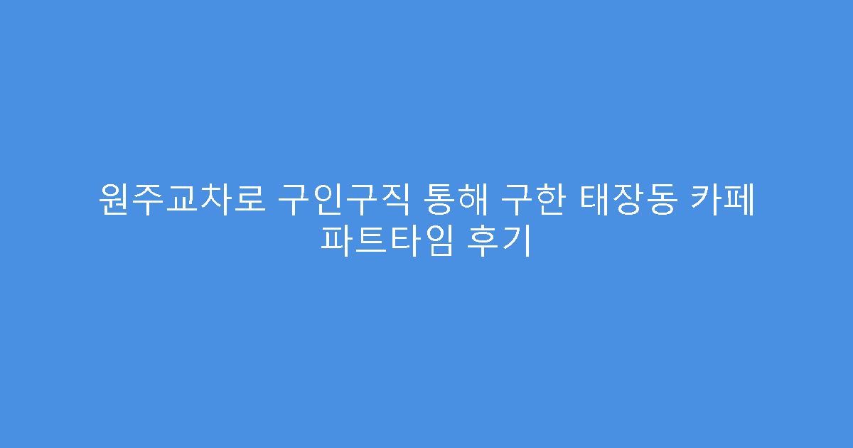 원주교차로 구인구직 통해 구한 태장동 카페 파트타임 후기