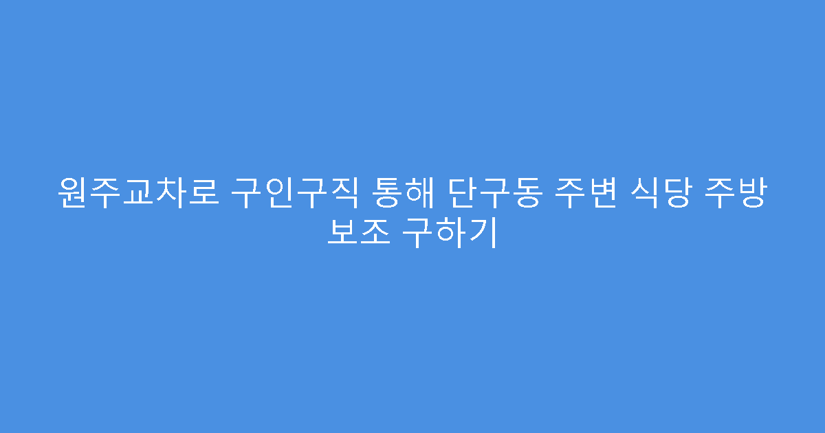 원주교차로 구인구직 통해 단구동 주변 식당 주방 보조 구하기