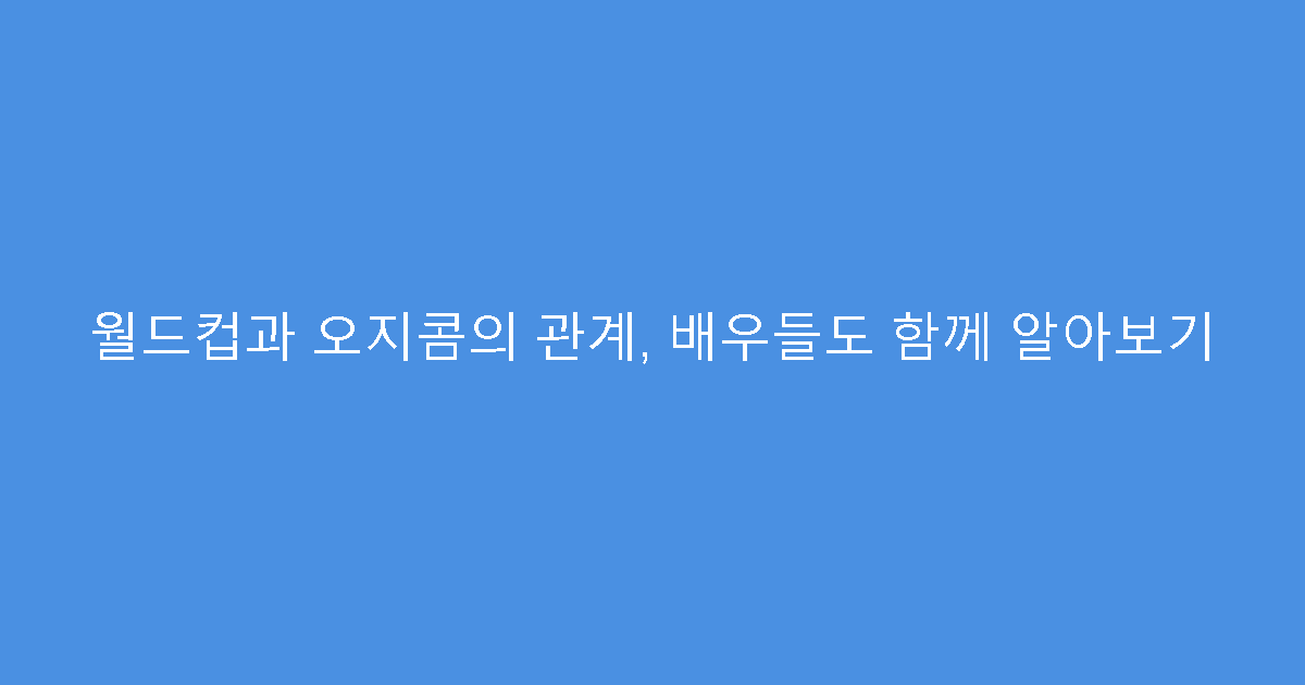 월드컵과 오지콤의 관계, 배우들도 함께 알아보기